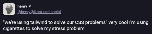 'we're using tailwind to solve our CSS problems' very cool i'm using cigarettes to solve my stress problem